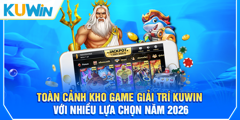 Toàn cảnh kho game giải trí KUWIN với nhiều lựa chọn năm 2026